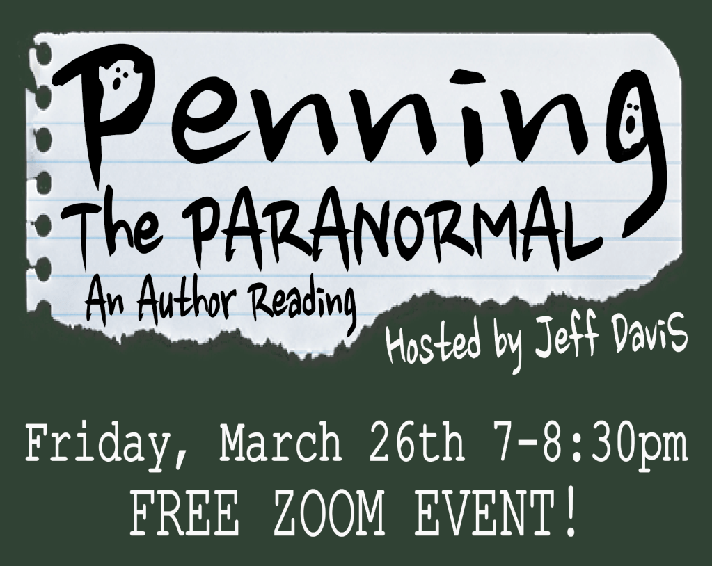 Penning the Paranormal
An Author Reading, Hosted by Jeff Davis
Friday, March 26th, 7-8:30pm PT
Free Zoom Event!